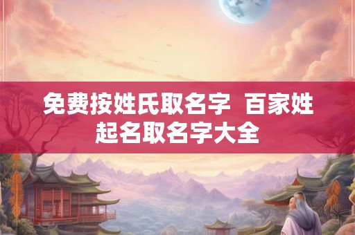 免费按姓氏取名字  百家姓起名取名字大全