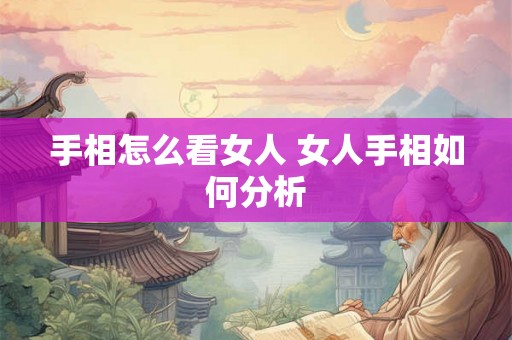 手相怎么看女人 女人手相如何分析 手相怎么看女人 女人手相如何分析