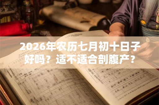 2026年农历七月初十日子好吗？适不适合剖腹产？