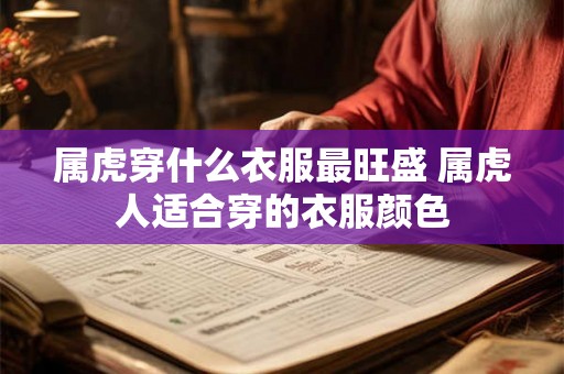 属虎穿什么衣服最旺盛 属虎人适合穿的衣服颜色