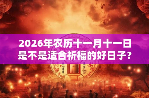 2026年农历十一月十一日是不是适合祈福的好日子？