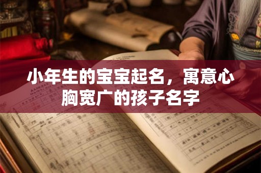 小年生的宝宝起名，寓意心胸宽广的孩子名字