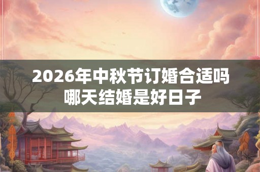 2026年中秋节订婚合适吗 哪天结婚是好日子