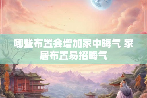 哪些布置会增加家中晦气 家居布置易招晦气