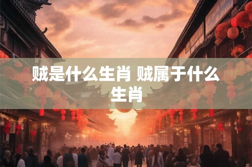 贼是什么生肖 贼属于什么生肖