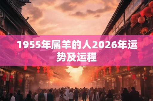 1955年属羊的人2026年运势及运程