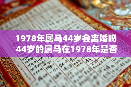 1978年属马44岁会离婚吗 44岁的属马在1978年是否会离婚