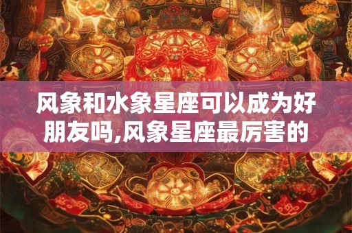 风象和水象星座可以成为好朋友吗,风象星座最厉害的星座