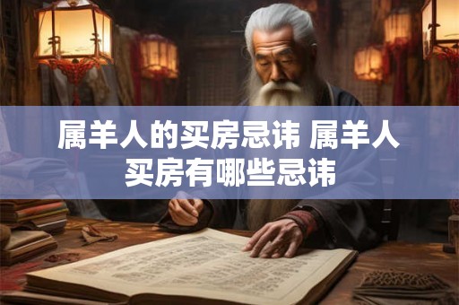 属羊人的买房忌讳 属羊人买房有哪些忌讳 属羊人的买房忌讳 属羊人买房有哪些忌讳