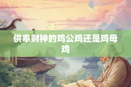 供奉财神的鸡公鸡还是鸡母鸡