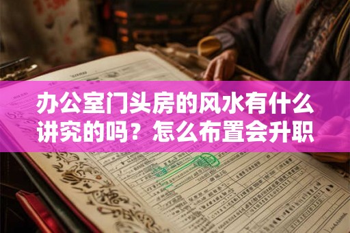 办公室门头房的风水有什么讲究的吗？怎么布置会升职加薪？