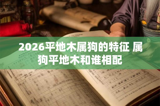 2026平地木属狗的特征 属狗平地木和谁相配