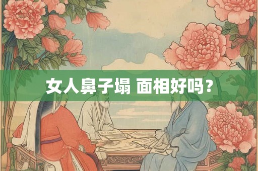 女人鼻子塌 面相好吗? 女人鼻子塌 面相好吗?