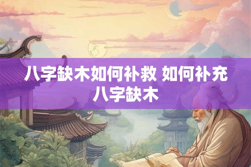 八字缺木如何补救 如何补充八字缺木