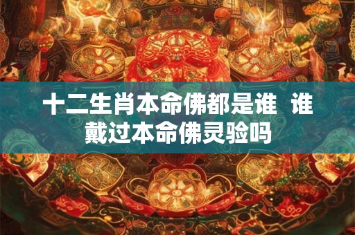 十二生肖本命佛都是谁  谁戴过本命佛灵验吗