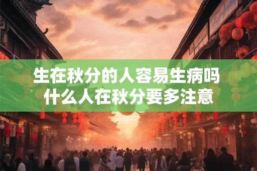 生在秋分的人容易生病吗 什么人在秋分要多注意