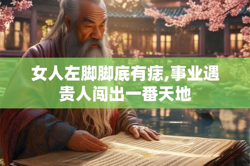 女人左脚脚底有痣,事业遇贵人闯出一番天地