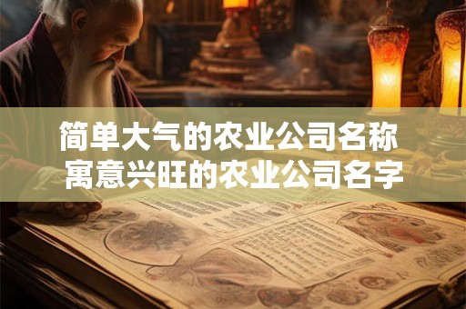 简单大气的农业公司名称 寓意兴旺的农业公司名字 简单大气的农业公司名称 寓意兴旺的农业公司名字