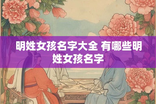 明姓女孩名字大全 有哪些明姓女孩名字