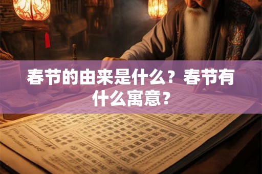 春节的由来是什么？春节有什么寓意？