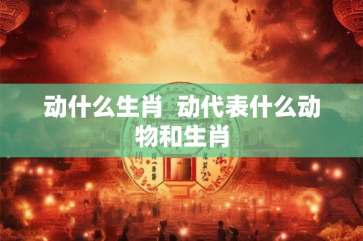 动什么生肖  动代表什么动物和生肖