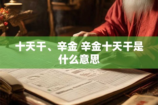 十天干、辛金 辛金十天干是什么意思 十天干、辛金 辛金十天干是什么意思