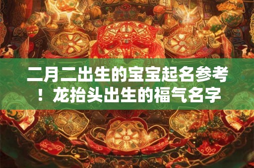 二月二出生的宝宝起名参考!龙抬头出生的福气名字 二月二出生的宝宝起名参考!龙抬头出生的福气名字