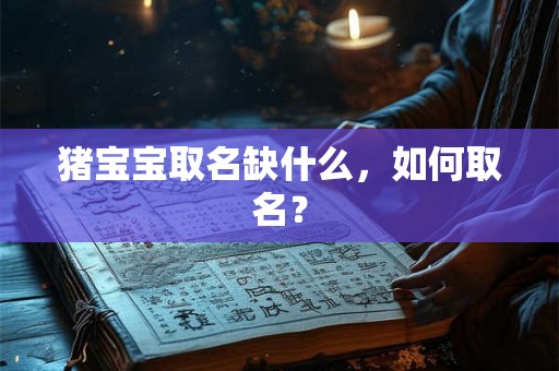猪宝宝取名缺什么，如何取名？