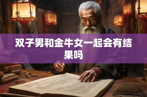 双子男和金牛女一起会有结果吗