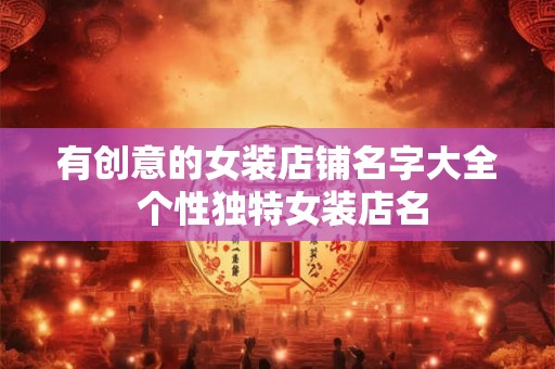 有创意的女装店铺名字大全 个性独特女装店名