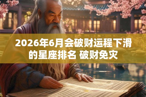 2026年6月会破财运程下滑的星座排名 破财免灾 2026年6月会破财运程下滑的星座排名 破财免灾