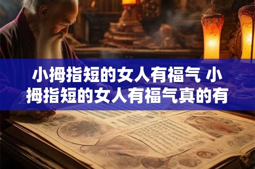 小拇指短的女人有福气 小拇指短的女人有福气真的有道理吗 小拇指短的女人有福气 小拇指短的女人有福气真的有道理吗