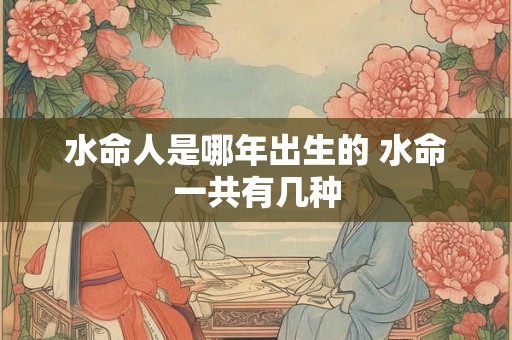 水命人是哪年出生的 水命一共有几种
