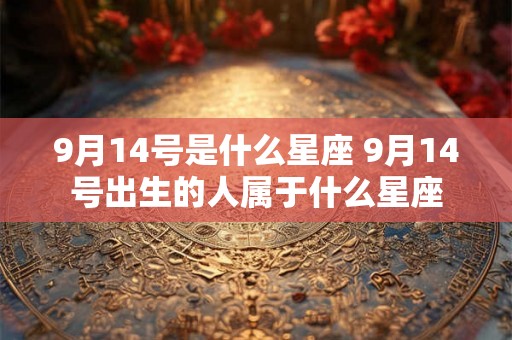 9月14号是什么星座 9月14号出生的人属于什么星座