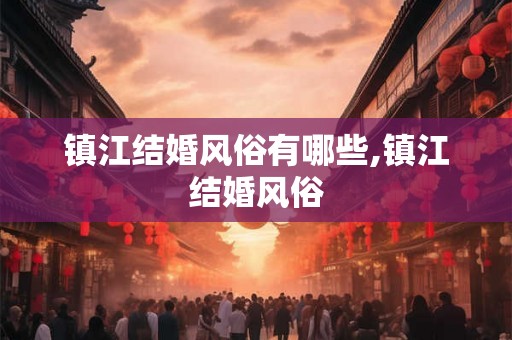 镇江结婚风俗有哪些,镇江结婚风俗
