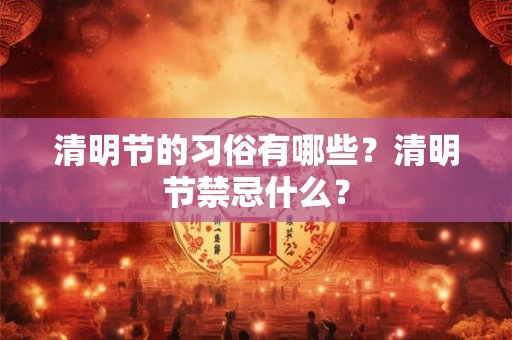 清明节的习俗有哪些？清明节禁忌什么？