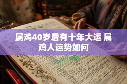 属鸡40岁后有十年大运 属鸡人运势如何