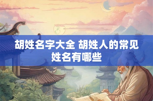 胡姓名字大全 胡姓人的常见姓名有哪些