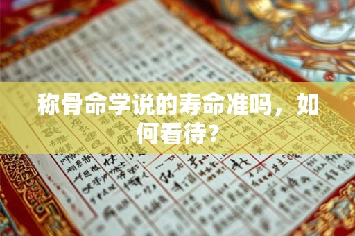 称骨命学说的寿命准吗，如何看待？