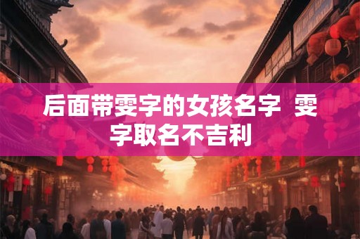 后面带雯字的女孩名字  雯字取名不吉利