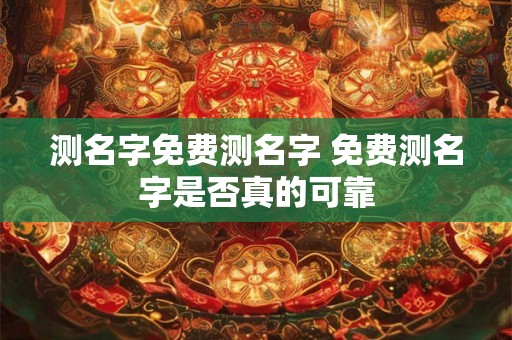 测名字免费测名字 免费测名字是否真的可靠