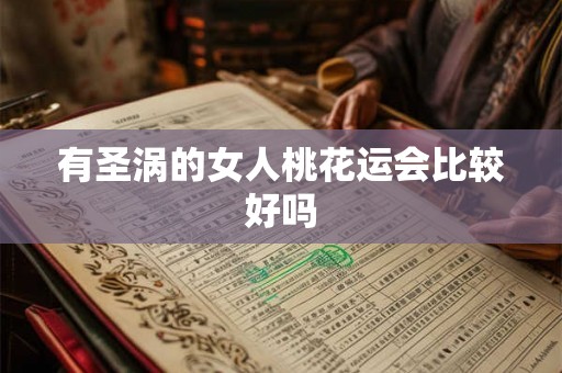 有圣涡的女人桃花运会比较好吗