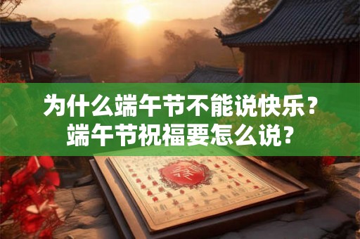 为什么端午节不能说快乐？端午节祝福要怎么说？