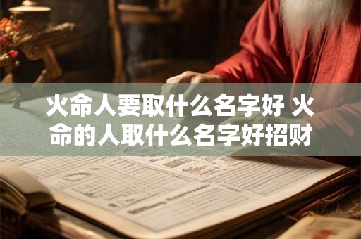 火命人要取什么名字好 火命的人取什么名字好招财 火命人要取什么名字好 火命的人取什么名字好招财