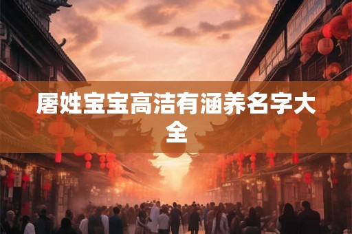 屠姓宝宝高洁有涵养名字大全