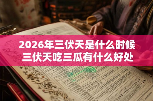 2026年三伏天是什么时候 三伏天吃三瓜有什么好处