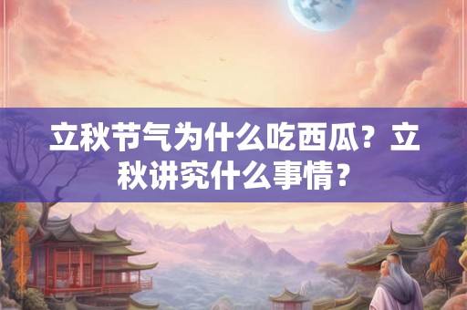 立秋节气为什么吃西瓜？立秋讲究什么事情？