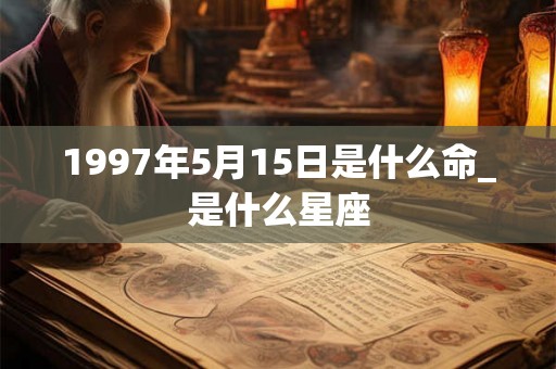 1997年5月15日是什么命_是什么星座