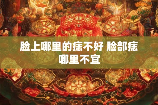 脸上哪里的痣不好 脸部痣哪里不宜
