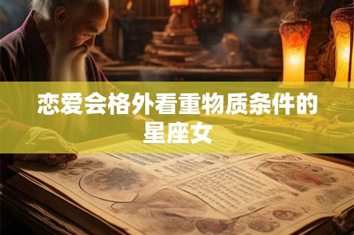 恋爱会格外看重物质条件的星座女